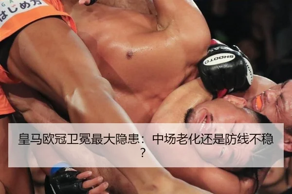 皇马欧冠卫冕最大隐患：中场老化还是防线不稳？